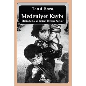 MEDENIYET KAYBI MİLLİYETÇİLİK VE FAŞİZM ÜZERİNE YAZILAR - TANIL BORA