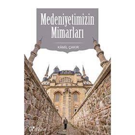 Medeniyetimizin Mimarları - Kamil Çakır