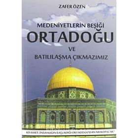 MEDENIYETLERIN BEŞİĞİ ORTADOĞU VE BATILILAŞMA ÇIKMAZIMIZ - ZAFER ÖZEN