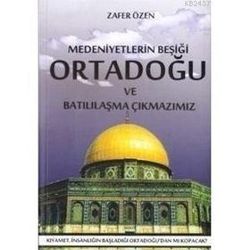 MEDENIYETLERIN BEŞİĞİ ORTADOĞU VE BATILILAŞMA ÇIKMAZIMIZ - ZAFER ÖZEN