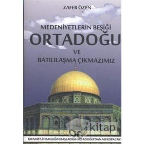MEDENIYETLERIN BEŞİĞİ ORTADOĞU VE BATILILAŞMA ÇIKMAZIMIZ - ZAFER ÖZEN