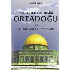 MEDENIYETLERIN BEŞİĞİ ORTADOĞU VE BATILILAŞMA ÇIKMAZIMIZ - ZAFER ÖZEN