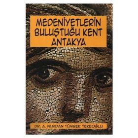 Medeniyetlerin Buluştuğu Kent Antakya - Aşkım Nurdan Tümbek Tekeoğlu
