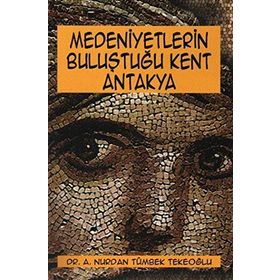 Medeniyetlerin Buluştuğu Kent Antakya - Aşkım Nurdan Tümbek Tekeoğlu