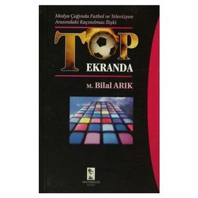 Medya Çağında Futbol ve Televizyon Arasındaki Kaçınılmaz İlişki Top Ekranda - M. Bilal Arık