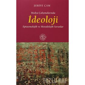 MEDYA ÇALIŞMALARINDA İDEOLOJİ EPISTEMOLOJIK VE METODOLOJIK SORUNLAR - ŞERİFE ÇAM