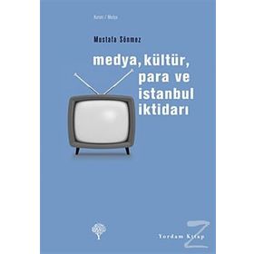 MEDYA, KÜLTÜR, PARA VE İSTANBUL İKTİDARI - MUSTAFA SÖNMEZ