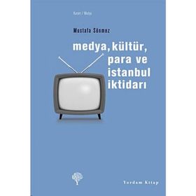 MEDYA, KÜLTÜR, PARA VE İSTANBUL İKTİDARI - MUSTAFA SÖNMEZ