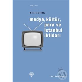 MEDYA, KÜLTÜR, PARA VE İSTANBUL İKTİDARI - MUSTAFA SÖNMEZ