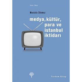 MEDYA, KÜLTÜR, PARA VE İSTANBUL İKTİDARI - MUSTAFA SÖNMEZ