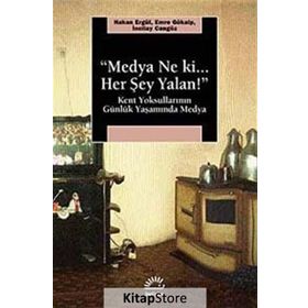 MEDYA NE KI HER ŞEY YALAN! KENT YOKSULLARININ GÜNLÜK YAŞAMINDA MEDYA - HAKAN ERGÜL;EMRE GÖKALP;İNCİLAY CANGÖZ