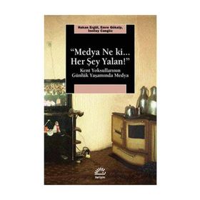 MEDYA NE KI HER ŞEY YALAN! KENT YOKSULLARININ GÜNLÜK YAŞAMINDA MEDYA - HAKAN ERGÜL;EMRE GÖKALP;İNCİLAY CANGÖZ