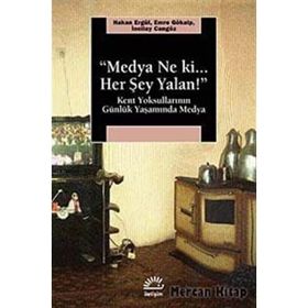 MEDYA NE KI HER ŞEY YALAN! KENT YOKSULLARININ GÜNLÜK YAŞAMINDA MEDYA - HAKAN ERGÜL;EMRE GÖKALP;İNCİLAY CANGÖZ