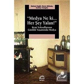 MEDYA NE KI HER ŞEY YALAN! KENT YOKSULLARININ GÜNLÜK YAŞAMINDA MEDYA - HAKAN ERGÜL;EMRE GÖKALP;İNCİLAY CANGÖZ