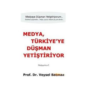 Medya Türkiye’ye Düşman Yetiştiriyor - Veysel Batmaz