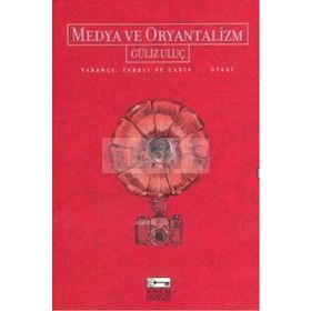 MEDYA VE ORYANTALIZM YABANCI, FARKLI VE GARIP... ÖTEKİ - GÜLİZ ULUÇ