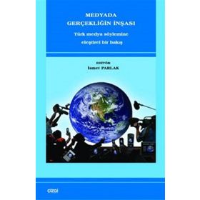 MEDYADA GERÇEKLİĞİN İNŞASI TÜRK MEDYA SÖYLEMİNE ELEŞTİREL BIR BAKIŞ - İSMET PARLAK