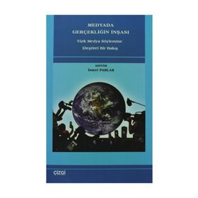 MEDYADA GERÇEKLİĞİN İNŞASI TÜRK MEDYA SÖYLEMİNE ELEŞTİREL BIR BAKIŞ - İSMET PARLAK