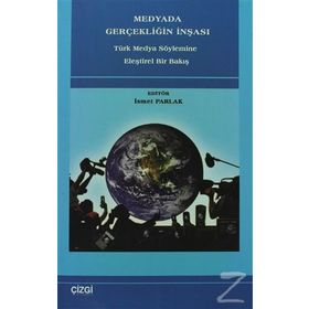 MEDYADA GERÇEKLİĞİN İNŞASI TÜRK MEDYA SÖYLEMİNE ELEŞTİREL BIR BAKIŞ - İSMET PARLAK