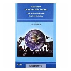 MEDYADA GERÇEKLİĞİN İNŞASI TÜRK MEDYA SÖYLEMİNE ELEŞTİREL BIR BAKIŞ - İSMET PARLAK