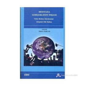 MEDYADA GERÇEKLİĞİN İNŞASI TÜRK MEDYA SÖYLEMİNE ELEŞTİREL BIR BAKIŞ - İSMET PARLAK