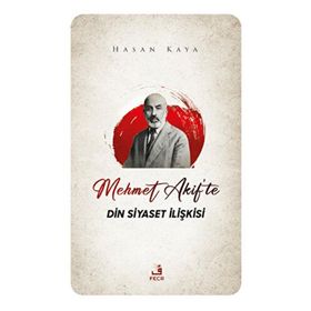 Mehmet Akif'te Din Siyaset İlişkisi - Hasan Kaya