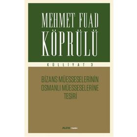 Mehmet Fuad Köprülü Külliyatı 3 - Bizans Müsseselerinin Osmanlı Müesseselerine Tesiri Alfa Yayıncıl