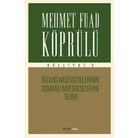 Mehmet Fuad Köprülü Külliyatı 3 - Bizans Müsseselerinin Osmanlı Müesseselerine Tesiri Alfa Yayıncıl
