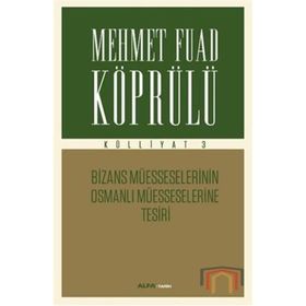 Mehmet Fuad Köprülü Külliyatı 3 - Bizans Müsseselerinin Osmanlı Müesseselerine Tesiri Alfa Yayıncıl