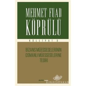 Mehmet Fuad Köprülü Külliyatı 3 - Bizans Müsseselerinin Osmanlı Müesseselerine Tesiri Alfa Yayıncıl