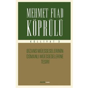 Mehmet Fuad Köprülü Külliyatı 3 - Bizans Müsseselerinin Osmanlı Müesseselerine Tesiri Alfa Yayıncıl