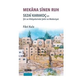Mekana Sinen Ruh: Sezai Karakoç'un Şiir ve Hikayelerinde Şehir ve Medeniyet - Fikri Kula