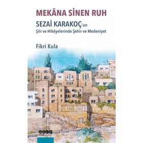Mekana Sinen Ruh: Sezai Karakoç'un Şiir ve Hikayelerinde Şehir ve Medeniyet - Fikri Kula