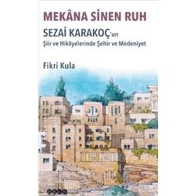 Mekana Sinen Ruh: Sezai Karakoç'un Şiir ve Hikayelerinde Şehir ve Medeniyet - Fikri Kula