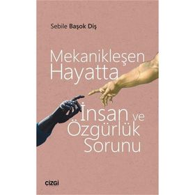 Mekanikleşen Hayatta İnsan ve Özgürlük Sorunu - Sebile Başok Diş