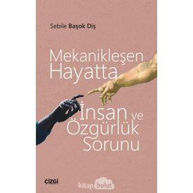 Mekanikleşen Hayatta İnsan ve Özgürlük Sorunu - Sebile Başok Diş