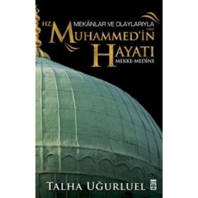 Mekanlar ve Olaylarıyla Hz. Muhammed’in Hayatı - Talha Uğurluel
