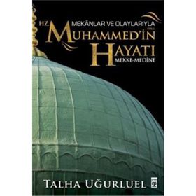 Mekanlar ve Olaylarıyla Hz. Muhammed’in Hayatı - Talha Uğurluel