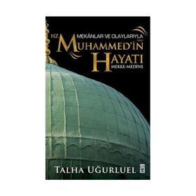Mekanlar ve Olaylarıyla Hz. Muhammed’in Hayatı - Talha Uğurluel