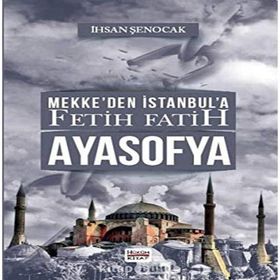 Mekke'den İstanbul'a Fetih Fatih Ayasofya - İhsan Şenocak