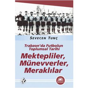 MEKTEPLILER, MÜNEVVERLER, MERAKLILAR TRABZON'DA FUTBOLUN TOPLUMSAL TARIHI - SEVECEN TUNÇ