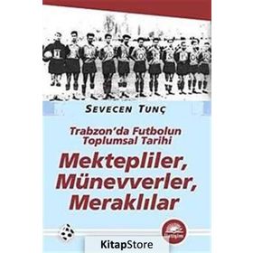 MEKTEPLILER, MÜNEVVERLER, MERAKLILAR TRABZON'DA FUTBOLUN TOPLUMSAL TARIHI - SEVECEN TUNÇ