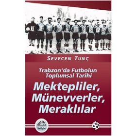 MEKTEPLILER, MÜNEVVERLER, MERAKLILAR TRABZON'DA FUTBOLUN TOPLUMSAL TARIHI - SEVECEN TUNÇ