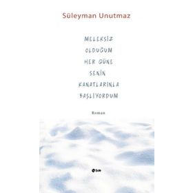 Meleksiz Olduğum Her Güne Senin Kanatlarınla Başlıyordum - Süleyman Unutmaz