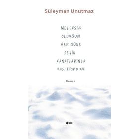 Meleksiz Olduğum Her Güne Senin Kanatlarınla Başlıyordum - Süleyman Unutmaz