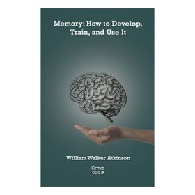 Memory: How to Develop Train and Use It - William Walker Atkinson