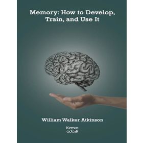 Memory: How to Develop Train and Use It - William Walker Atkinson
