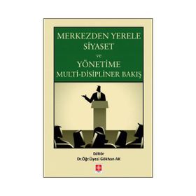 Merkezden Yerele Siyaset ve Yönetime Multi-Disipliner Bakış - Gökhan Ak