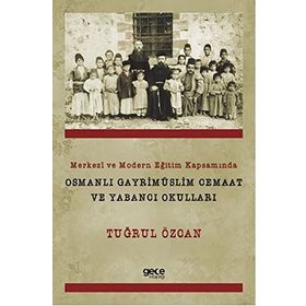 Merkezi ve Modern Eğitim Kapsamında Osmanlı Gayrimüslim Cemaat ve Yabancı Okulları - Tuğrul Özcan