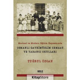 Merkezi ve Modern Eğitim Kapsamında Osmanlı Gayrimüslim Cemaat ve Yabancı Okulları - Tuğrul Özcan